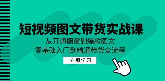 （12655期）短视频图文带货实战课：从开通橱窗到爆款图文，零基础入门到精通带货-佳佳云创网