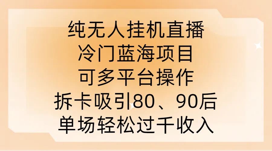 纯无人挂JI直播，冷门蓝海项目，可多平台操作，拆卡吸引80、90后，单场轻松过千收入【揭秘】-佳佳云创网