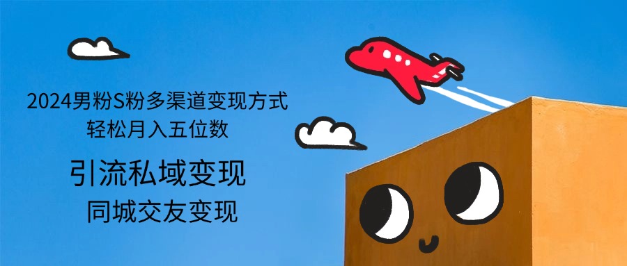 （12664期）2024男粉S粉多渠道变现方式轻松月入五位数-佳佳云创网