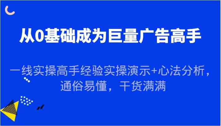 从0基础成为巨量广告高手，一线实操高手经验实操演示+心法分析，通俗易懂，干货满满-佳佳云创网