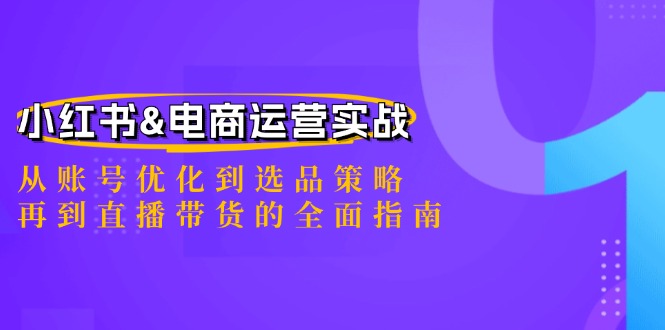 小红书&电商运营实战：从账号优化到选品策略，再到直播带货的全面指南-佳佳云创网