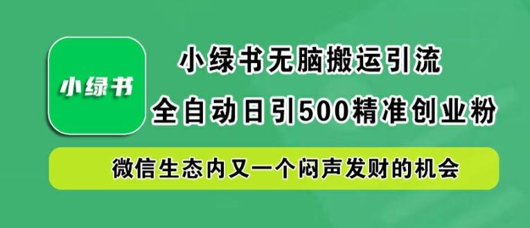 小绿书无脑搬运引流，全自动日引500精准创业粉，微信生态内又一个闷声发财的机会【揭秘】-佳佳云创网
