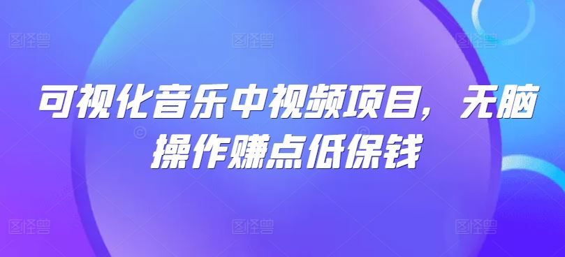 可视化音乐中视频项目，无脑操作赚点低保钱-佳佳云创网