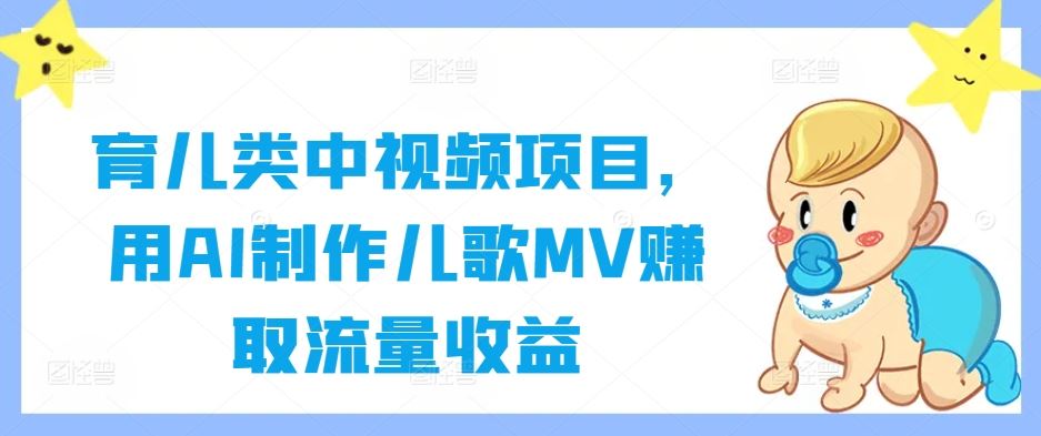 育儿类中视频项目，用AI制作儿歌MV赚取流量收益-佳佳云创网