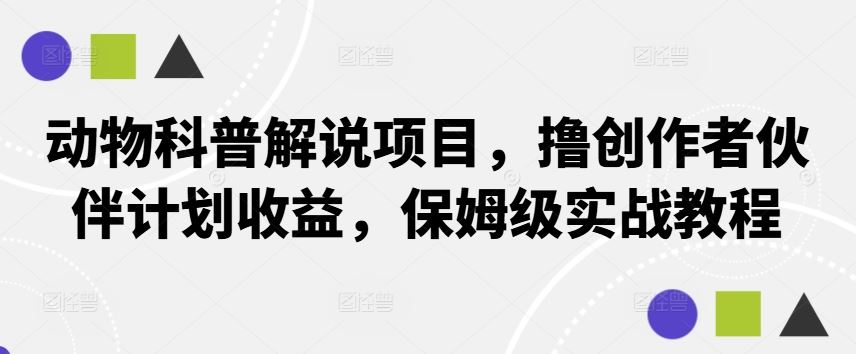 动物科普解说项目，撸创作者伙伴计划收益，保姆级实战教程-佳佳云创网