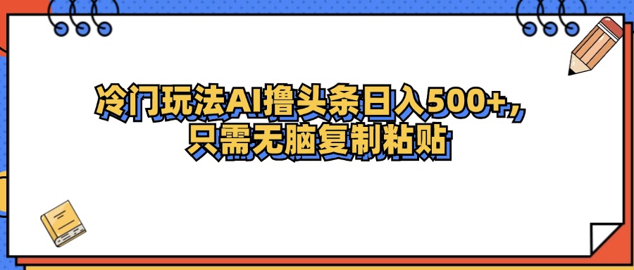 （12712期）冷门玩法最新AI头条撸收益日入500+-佳佳云创网
