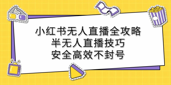 小红书无人直播全攻略：半无人直播技巧，安全高效不封号-佳佳云创网