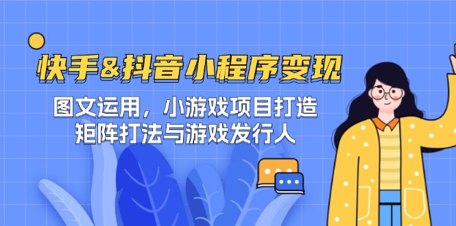 （12724期）快手&抖音-小程序变现 图文运用/小游戏项目打造/矩阵打法与游戏发行人-佳佳云创网