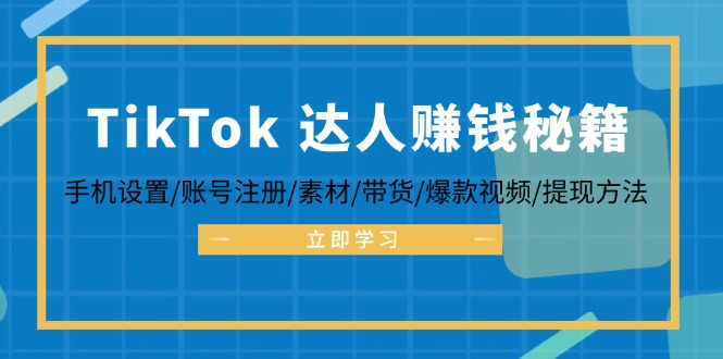 （12727期）TikTok&达人赚钱秘籍 手机设置/账号注册/素材/带货/爆款视频/提现方法-佳佳云创网