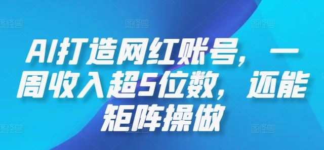 AI打造网红账号，一周收入超5位数，还能矩阵操做-佳佳云创网