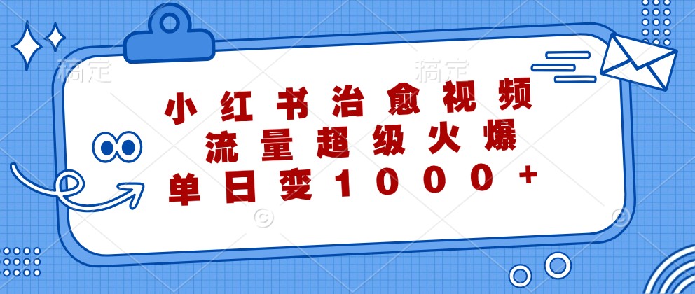 小红书治愈视频，流量超级火爆，单日变现1000+-佳佳云创网