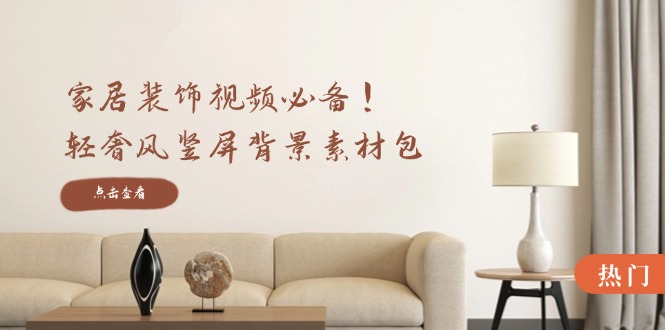 （12753期）家居装饰视频必备！轻奢风竖屏背景素材包，含清晰、中间虚化、全屏虚化-佳佳云创网