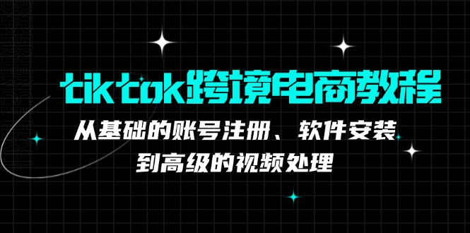 （12782期）tiktok跨境电商教程：从基础的账号注册、软件安装，到高级的视频处理-佳佳云创网