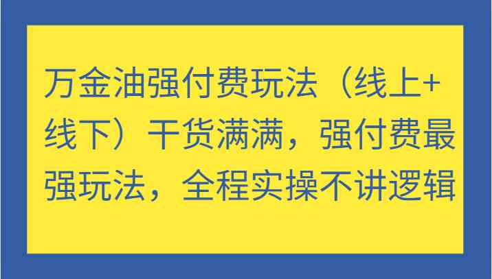 万金油强付费玩法（线上+线下）干货满满，强付费最强玩法，全程实操不讲逻辑-佳佳云创网
