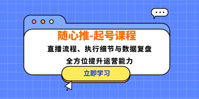 （12801期）随心推-起号课程：直播流程、执行细节与数据复盘，全方位提升运营能力-佳佳云创网