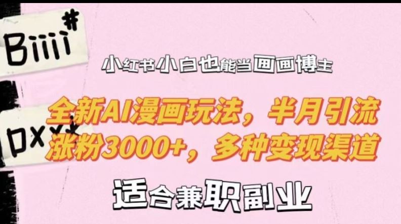 小红书小白也能当画画博主，全新AI漫画玩法，半月引流涨粉3000+，多种变现渠道【揭秘】-佳佳云创网