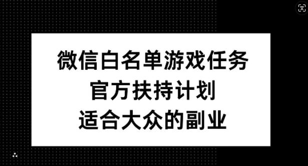 微信白名单游戏任务，官方扶持计划，适合大众的副业【揭秘】-佳佳云创网