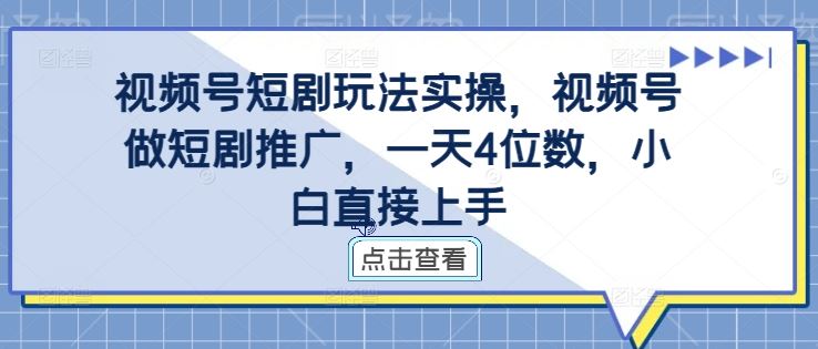 视频号短剧玩法实操，视频号做短剧推广，一天4位数，小白直接上手-佳佳云创网