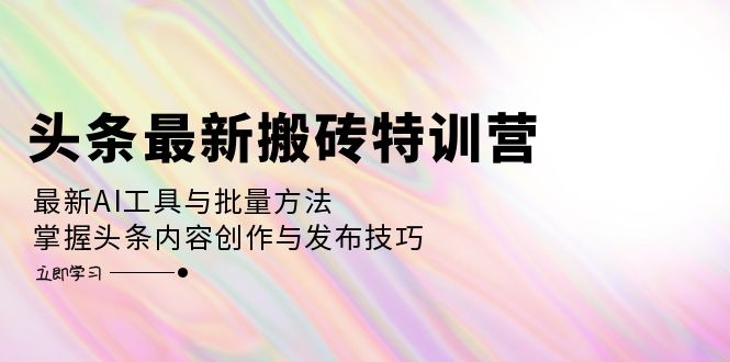 （12819期）头条最新搬砖特训营：最新AI工具与批量方法，掌握头条内容创作与发布技巧-佳佳云创网