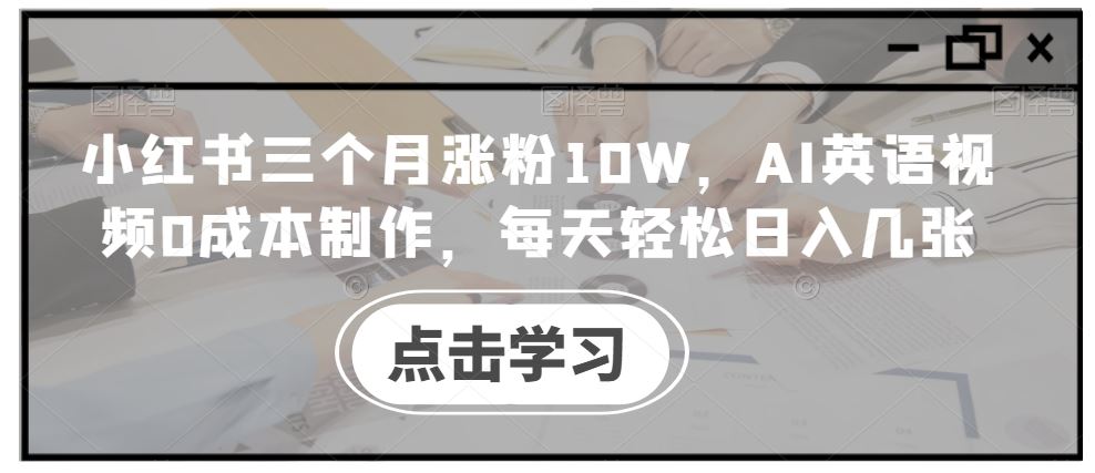 小红书三个月涨粉10W，AI英语视频0成本制作，每天轻松日入几张【揭秘】-佳佳云创网