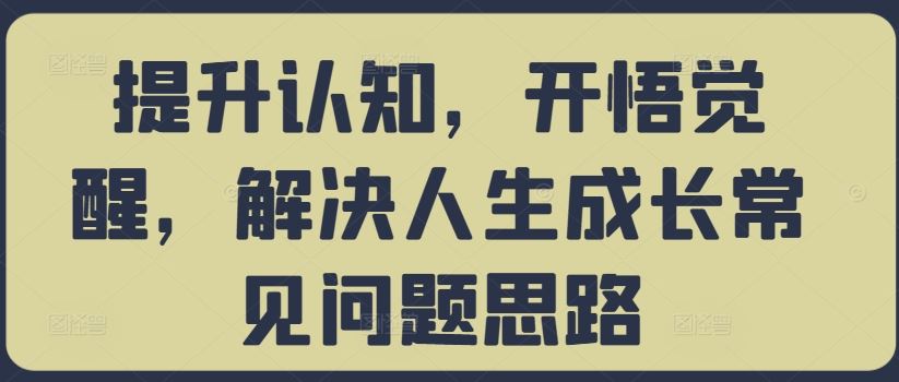 提升认知，开悟觉醒，解决人生成长常见问题思路-佳佳云创网