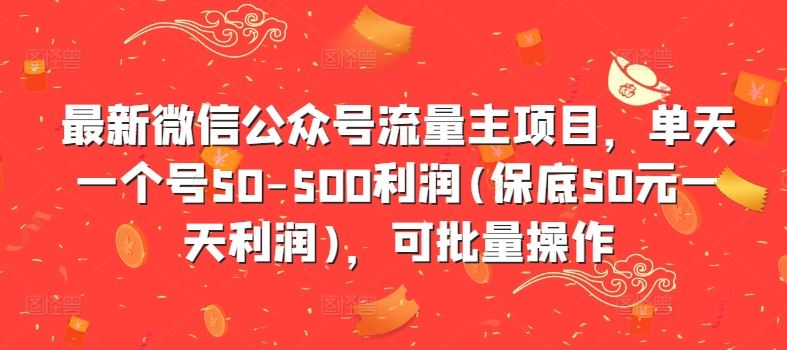最新微信公众号流量主项目，单天一个号50-500利润(保底50元一天利润)，可批量操作-佳佳云创网