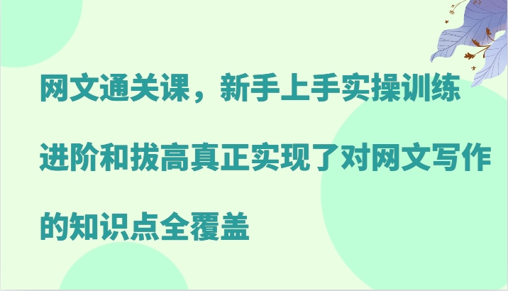 网文通关课，新手上手实操训练，进阶和拔高真正实现了对网文写作的知识点全覆盖-佳佳云创网