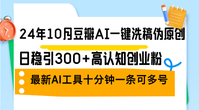 （12871期）24年10月豆瓣AI一键洗稿伪原创，日稳引300+高认知创业粉，最新AI工具十…-佳佳云创网