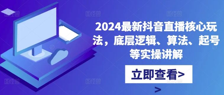 2024最新抖音直播核心玩法，底层逻辑、算法、起号等实操讲解-佳佳云创网