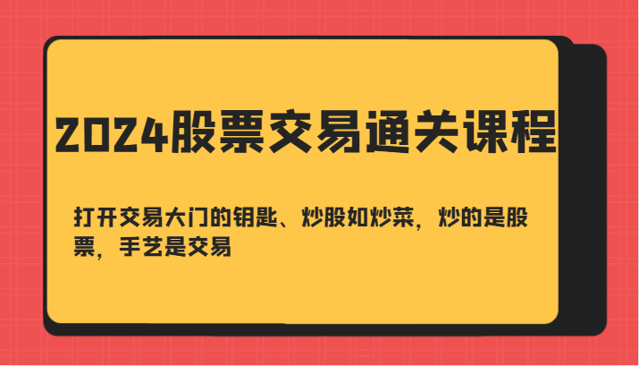 2024股票交易通关课-打开交易大门的钥匙、炒股如炒菜，炒的是股票，手艺是交易-佳佳云创网