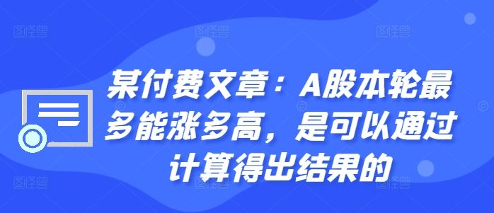 某付费文章：A股本轮最多能涨多高，是可以通过计算得出结果的-佳佳云创网