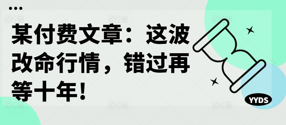 某付费文章：这波改命行情，错过再等十年!-佳佳云创网