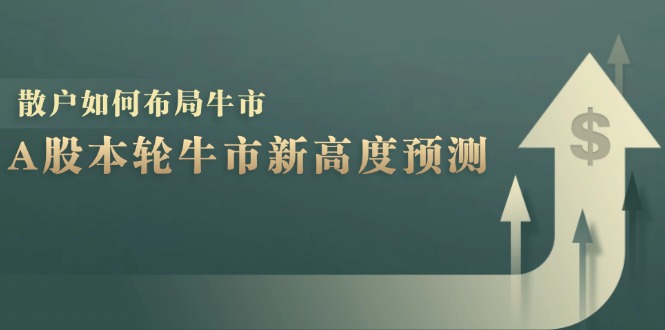 A股本轮牛市新高度预测：数据统计揭示最高点位，散户如何布局牛市？-佳佳云创网