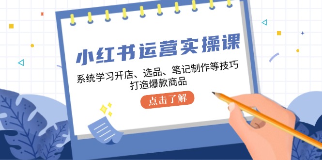 小红书运营实操课，系统学习开店、选品、笔记制作等技巧，打造爆款商品-佳佳云创网