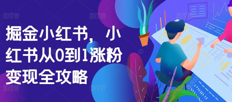 掘金小红书，小红书从0到1涨粉变现全攻略-佳佳云创网