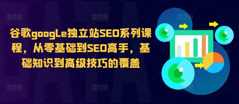 谷歌google独立站SEO系列课程，从零基础到SEO高手，基础知识到高级技巧的覆盖-佳佳云创网