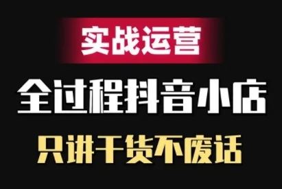 抖音小店精细化实战运营，只讲干货不废话-佳佳云创网