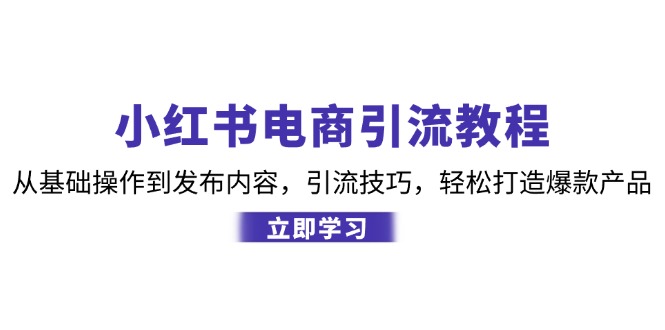 （12913期）小红书电商引流教程：从基础操作到发布内容，引流技巧，轻松打造爆款产品-佳佳云创网