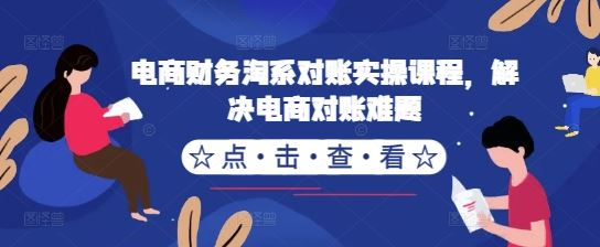 电商财务淘系对账实操课程，解决电商对账难题-佳佳云创网