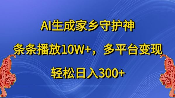 AI生成家乡守护神，条条播放10W+，多平台变现，轻松日入300+【揭秘】-佳佳云创网