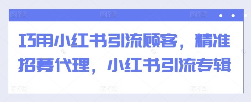 巧用小红书引流顾客，精准招募代理，小红书引流专辑-佳佳云创网