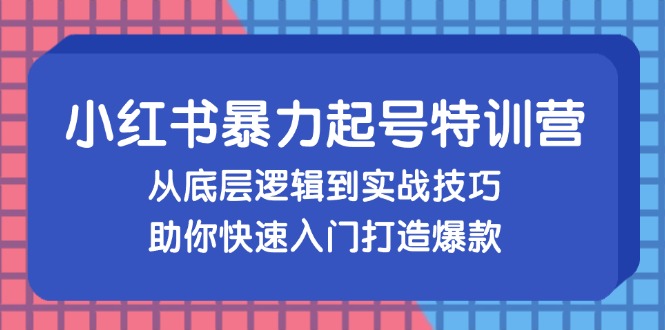 （13003期）小红书暴力起号训练营，从底层逻辑到实战技巧，助你快速入门打造爆款-佳佳云创网