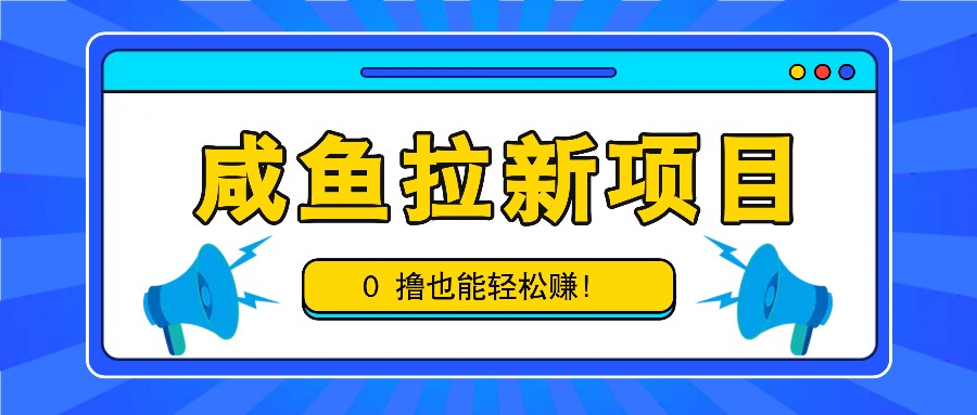 咸鱼拉新项目，拉新一单6-9元，0撸也能轻松赚，白撸几十几百！-佳佳云创网