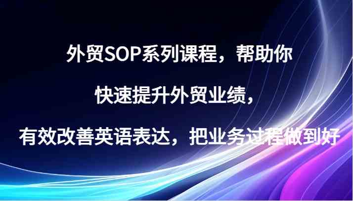 外贸SOP系列课程，帮助你快速提升外贸业绩，有效改善英语表达，把业务过程做到好-佳佳云创网