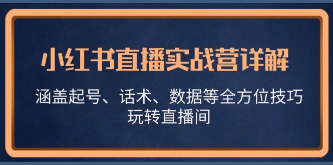 小红书直播实战营详解，涵盖起号、话术、数据等全方位技巧，玩转直播间-佳佳云创网