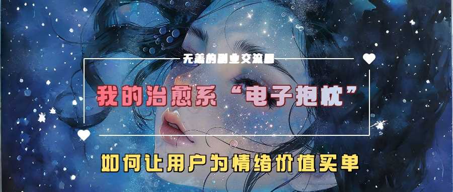 我的治愈系“电子抱枕”，如何让用户为情绪价值买单【揭秘】-佳佳云创网