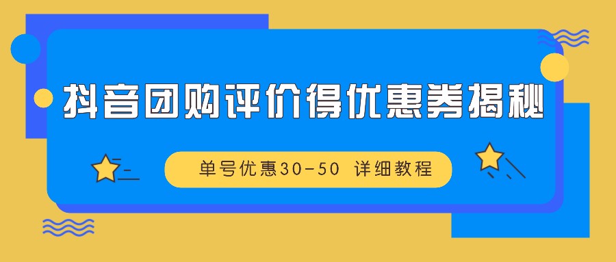 抖音团购评价得优惠券揭秘 单号优惠30-50 详细教程-佳佳云创网