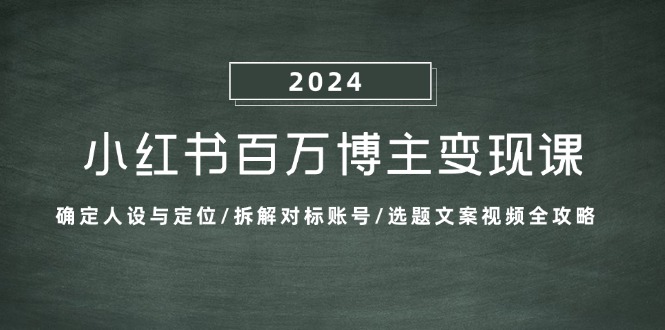 小红书百万博主变现课：确定人设与定位/拆解对标账号/选题文案视频全攻略-佳佳云创网