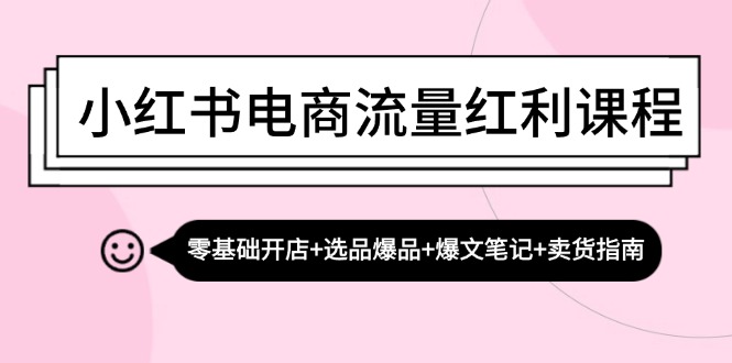 小红书电商流量红利课程：零基础开店+选品爆品+爆文笔记+卖货指南-佳佳云创网