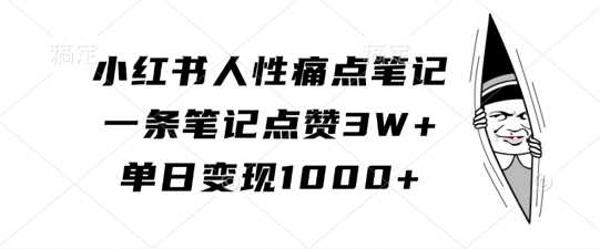 小红书人性痛点笔记，一条笔记点赞3W+，单日变现1k-佳佳云创网
